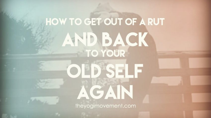 How to get out of a rut and back to your old self again by Monica Stone, Yoga Instructor in Orlando, FL at theyogimovement.com