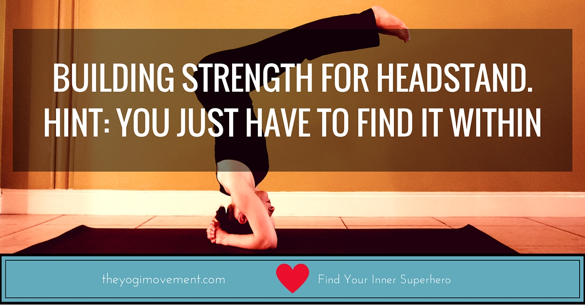 Building Strength For Headstand (Hint: You Already Have It Within)
