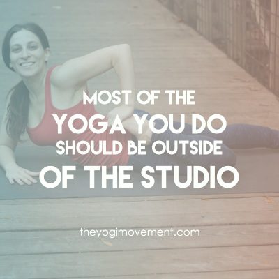 Most of the yoga you do should be outside of the studio by theyogimovement.com